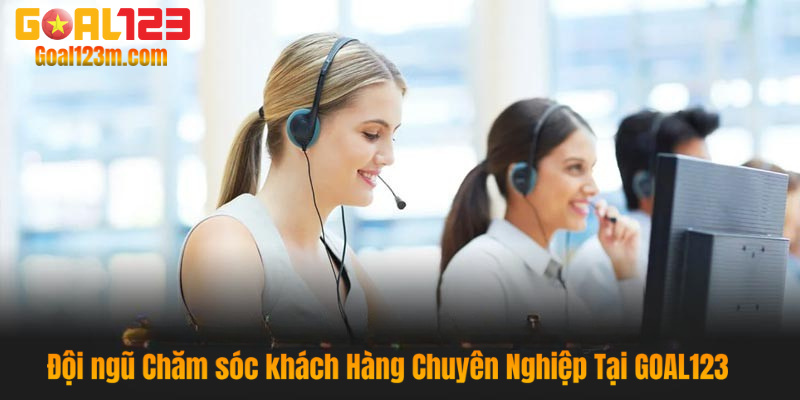 Đội ngũ chăm sóc khách hàng chuyên nghiệp tại Goal123