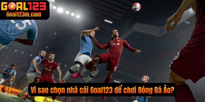 Vì Sao nên chọn nhà cái Goal123 để tham gia Bóng Đá Ảo